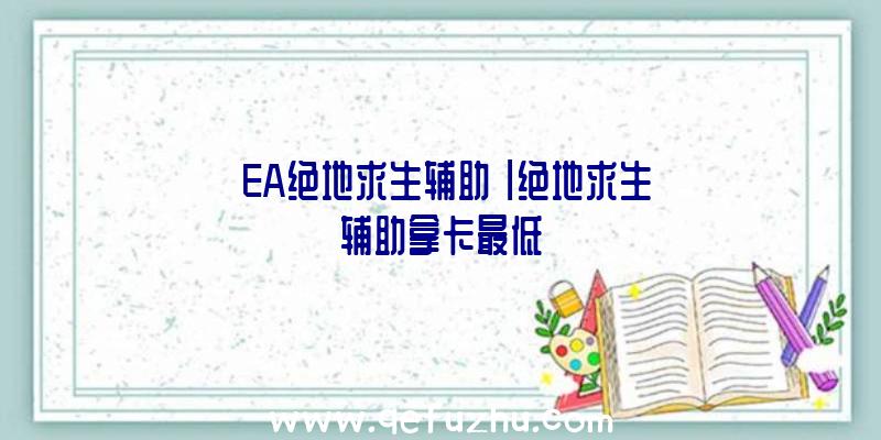 「EA绝地求生辅助」|绝地求生辅助拿卡最低